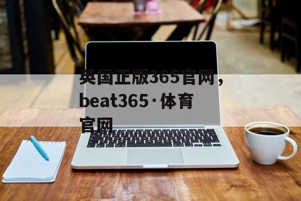 英国正版365官网，beat365·体育官网