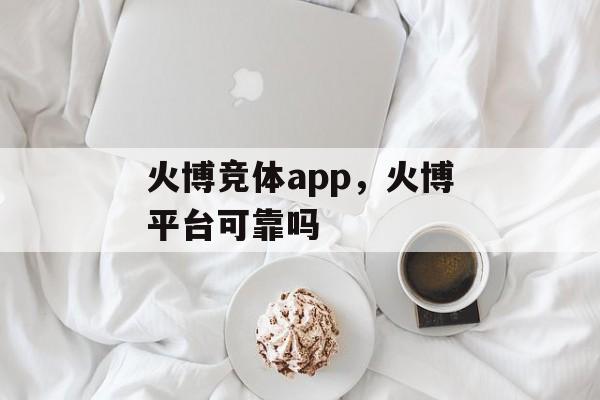 火博竞体app，火博平台可靠吗