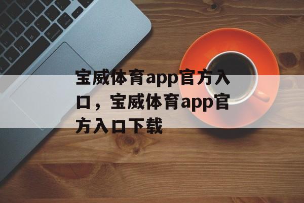 宝威体育app官方入口，宝威体育app官方入口下载